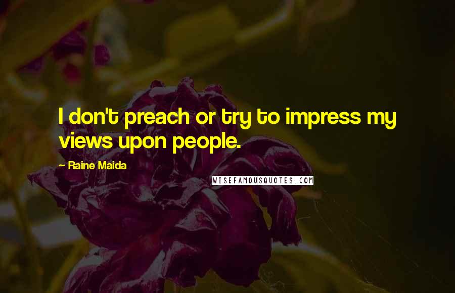 Raine Maida Quotes: I don't preach or try to impress my views upon people.