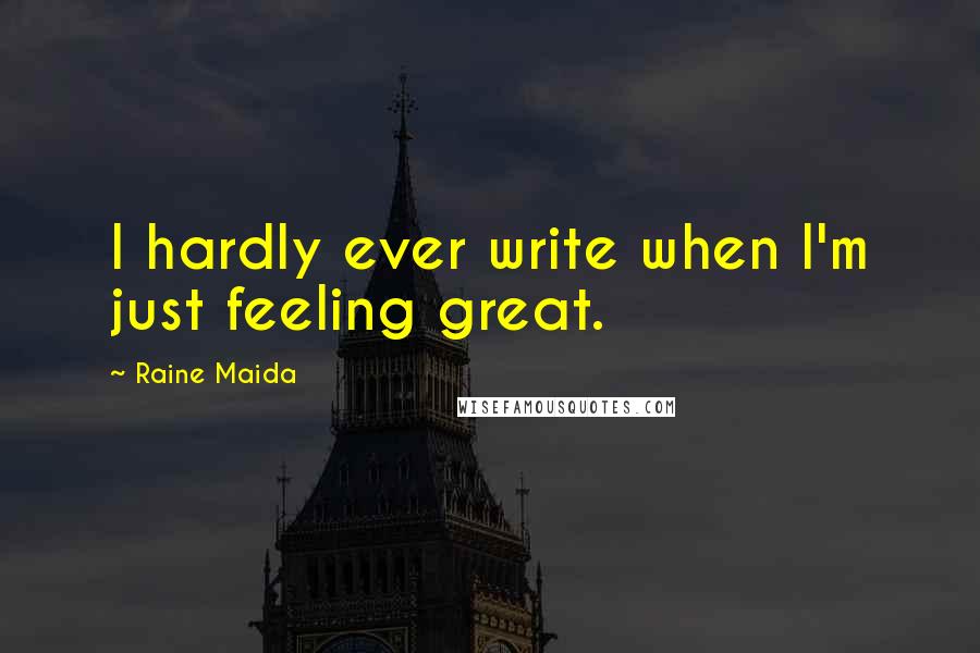 Raine Maida Quotes: I hardly ever write when I'm just feeling great.