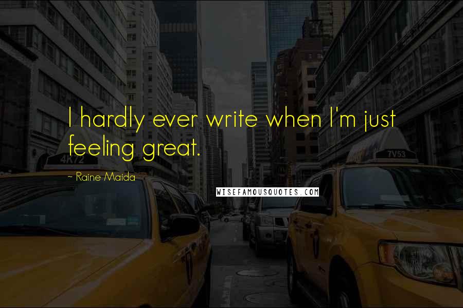 Raine Maida Quotes: I hardly ever write when I'm just feeling great.