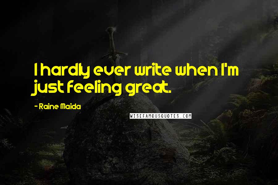 Raine Maida Quotes: I hardly ever write when I'm just feeling great.