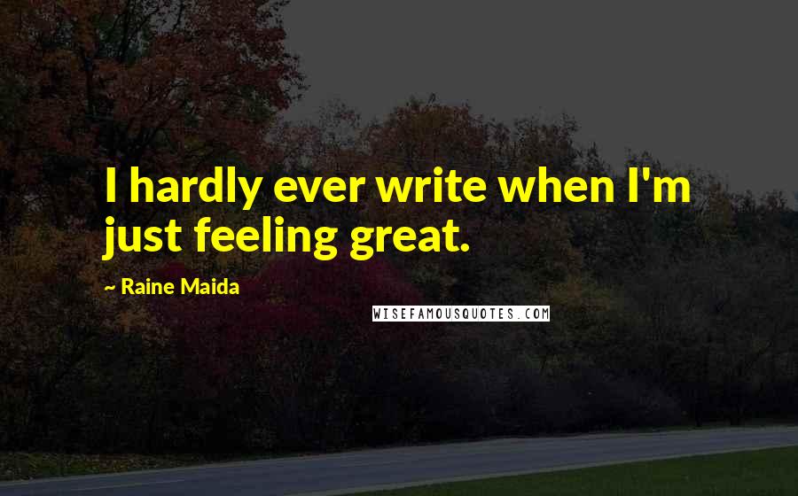 Raine Maida Quotes: I hardly ever write when I'm just feeling great.