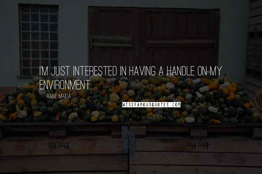 Raine Maida Quotes: I'm just interested in having a handle on my environment.