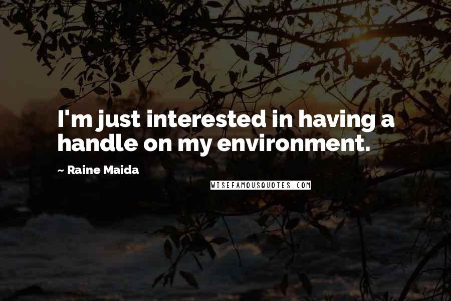 Raine Maida Quotes: I'm just interested in having a handle on my environment.