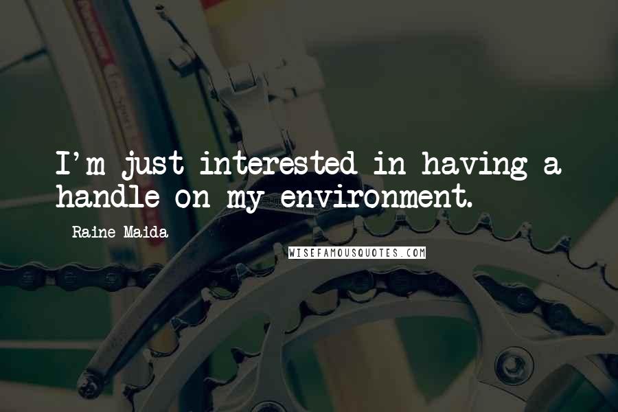 Raine Maida Quotes: I'm just interested in having a handle on my environment.