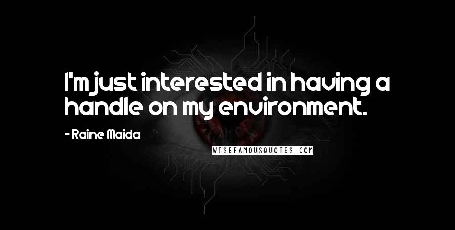 Raine Maida Quotes: I'm just interested in having a handle on my environment.