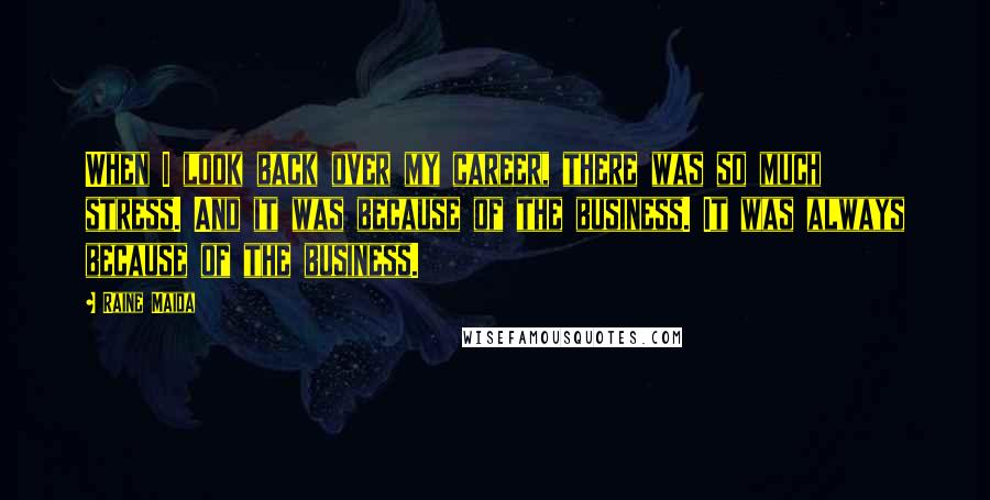 Raine Maida Quotes: When I look back over my career, there was so much stress. And it was because of the business. It was always because of the business.