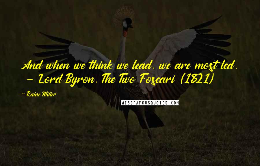 Raine Miller Quotes: And when we think we lead, we are most led.  - Lord Byron, The Two Foscari (1821)