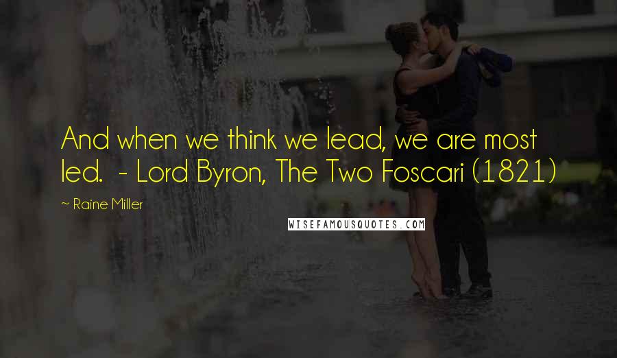 Raine Miller Quotes: And when we think we lead, we are most led.  - Lord Byron, The Two Foscari (1821)