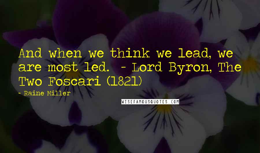 Raine Miller Quotes: And when we think we lead, we are most led.  - Lord Byron, The Two Foscari (1821)