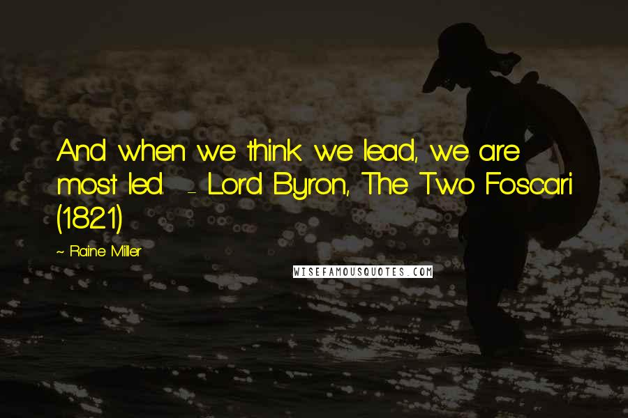 Raine Miller Quotes: And when we think we lead, we are most led.  - Lord Byron, The Two Foscari (1821)