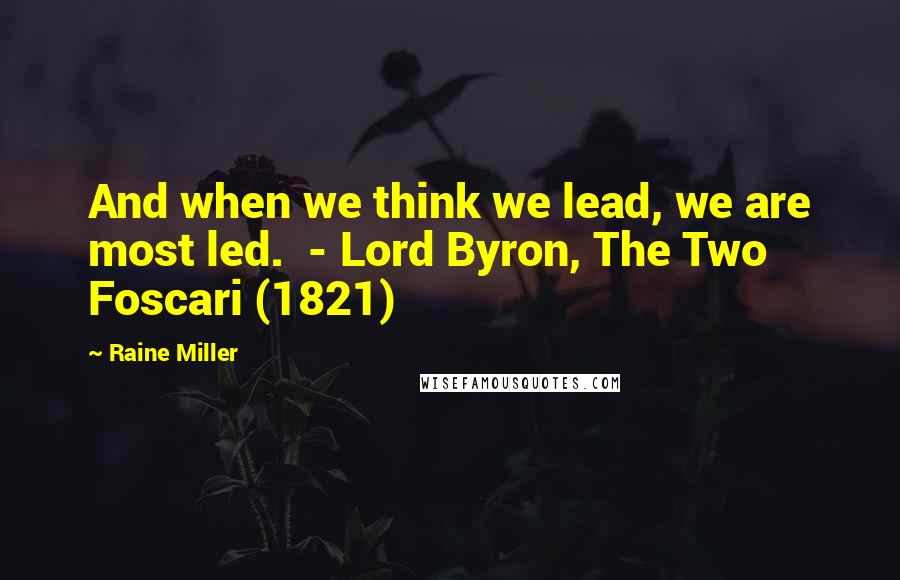Raine Miller Quotes: And when we think we lead, we are most led.  - Lord Byron, The Two Foscari (1821)