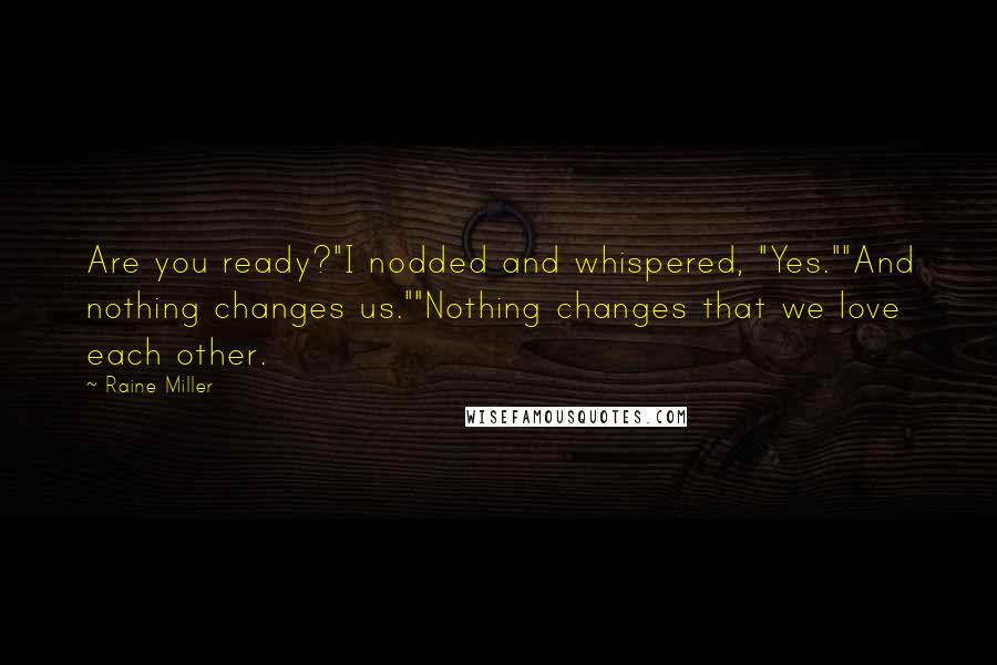 Raine Miller Quotes: Are you ready?"I nodded and whispered, "Yes.""And nothing changes us.""Nothing changes that we love each other.