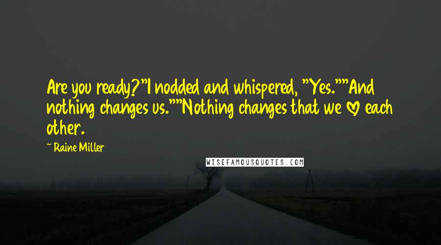 Raine Miller Quotes: Are you ready?"I nodded and whispered, "Yes.""And nothing changes us.""Nothing changes that we love each other.
