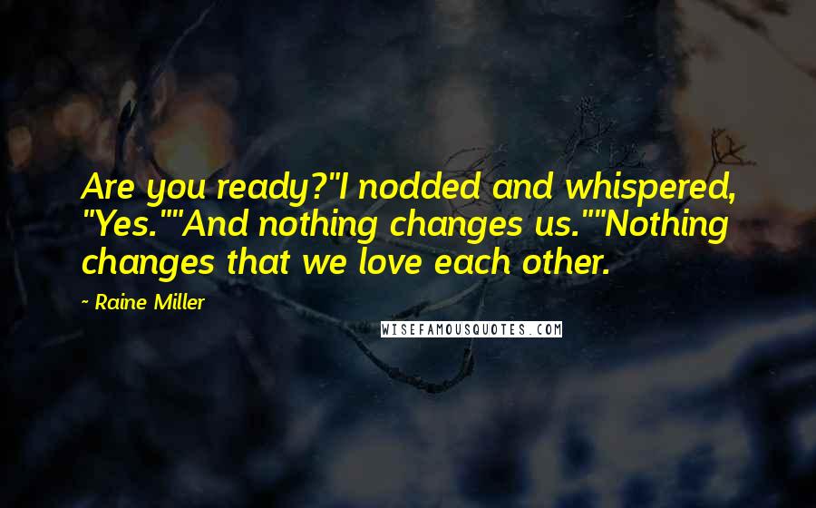 Raine Miller Quotes: Are you ready?"I nodded and whispered, "Yes.""And nothing changes us.""Nothing changes that we love each other.