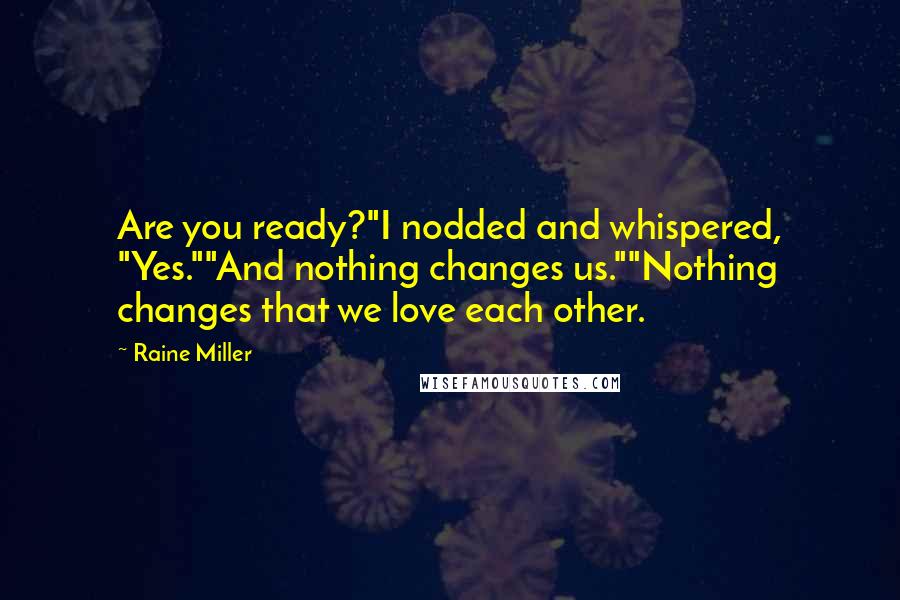 Raine Miller Quotes: Are you ready?"I nodded and whispered, "Yes.""And nothing changes us.""Nothing changes that we love each other.