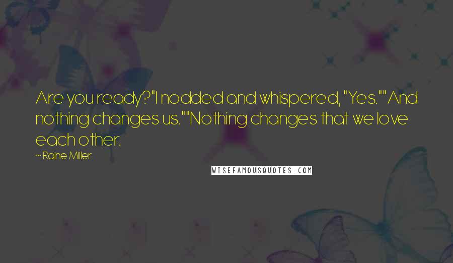 Raine Miller Quotes: Are you ready?"I nodded and whispered, "Yes.""And nothing changes us.""Nothing changes that we love each other.