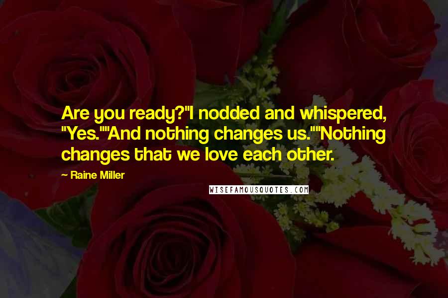 Raine Miller Quotes: Are you ready?"I nodded and whispered, "Yes.""And nothing changes us.""Nothing changes that we love each other.