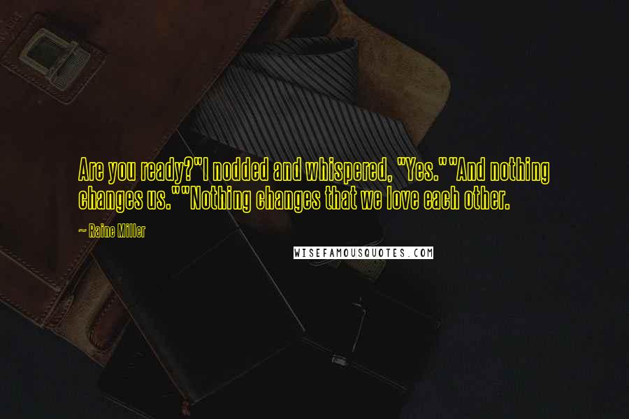 Raine Miller Quotes: Are you ready?"I nodded and whispered, "Yes.""And nothing changes us.""Nothing changes that we love each other.
