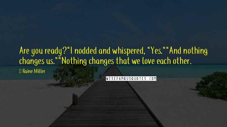 Raine Miller Quotes: Are you ready?"I nodded and whispered, "Yes.""And nothing changes us.""Nothing changes that we love each other.