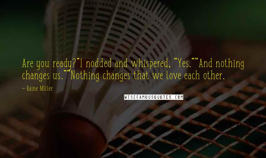 Raine Miller Quotes: Are you ready?"I nodded and whispered, "Yes.""And nothing changes us.""Nothing changes that we love each other.