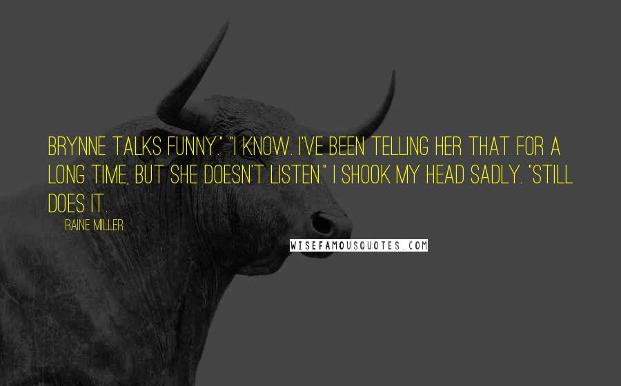Raine Miller Quotes: Brynne talks funny." "I know. I've been telling her that for a long time, but she doesn't listen." I shook my head sadly. "Still does it.