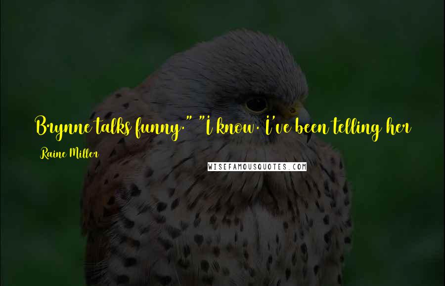 Raine Miller Quotes: Brynne talks funny." "I know. I've been telling her that for a long time, but she doesn't listen." I shook my head sadly. "Still does it.