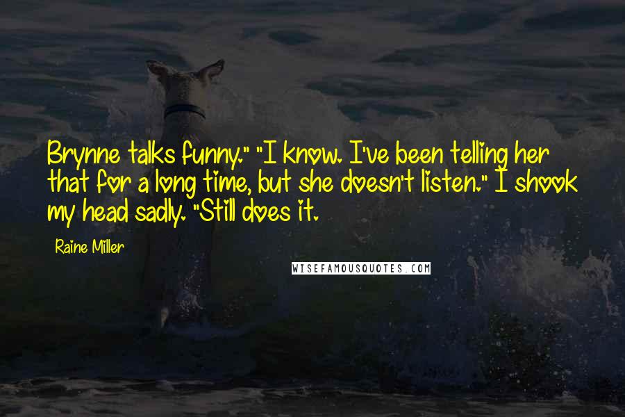 Raine Miller Quotes: Brynne talks funny." "I know. I've been telling her that for a long time, but she doesn't listen." I shook my head sadly. "Still does it.