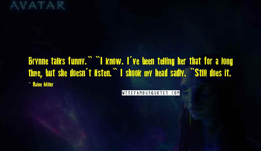 Raine Miller Quotes: Brynne talks funny." "I know. I've been telling her that for a long time, but she doesn't listen." I shook my head sadly. "Still does it.