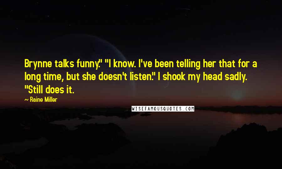 Raine Miller Quotes: Brynne talks funny." "I know. I've been telling her that for a long time, but she doesn't listen." I shook my head sadly. "Still does it.