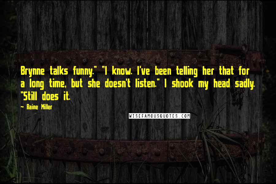 Raine Miller Quotes: Brynne talks funny." "I know. I've been telling her that for a long time, but she doesn't listen." I shook my head sadly. "Still does it.