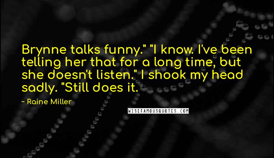 Raine Miller Quotes: Brynne talks funny." "I know. I've been telling her that for a long time, but she doesn't listen." I shook my head sadly. "Still does it.