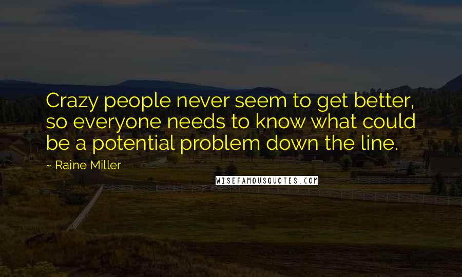 Raine Miller Quotes: Crazy people never seem to get better, so everyone needs to know what could be a potential problem down the line.