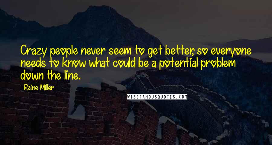 Raine Miller Quotes: Crazy people never seem to get better, so everyone needs to know what could be a potential problem down the line.