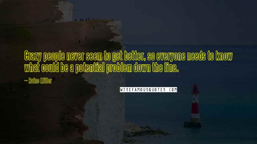 Raine Miller Quotes: Crazy people never seem to get better, so everyone needs to know what could be a potential problem down the line.