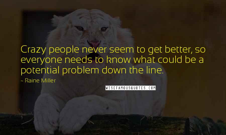 Raine Miller Quotes: Crazy people never seem to get better, so everyone needs to know what could be a potential problem down the line.