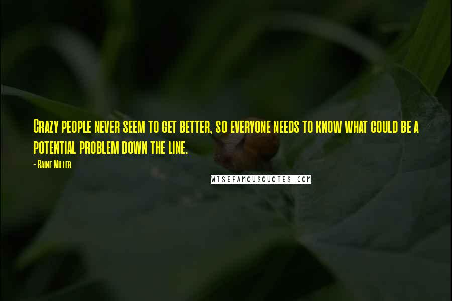 Raine Miller Quotes: Crazy people never seem to get better, so everyone needs to know what could be a potential problem down the line.