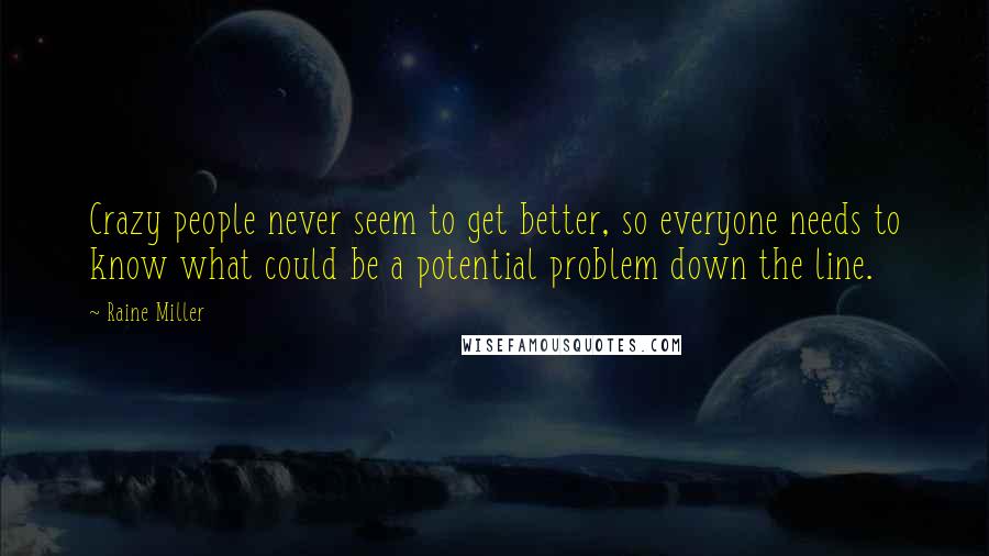 Raine Miller Quotes: Crazy people never seem to get better, so everyone needs to know what could be a potential problem down the line.