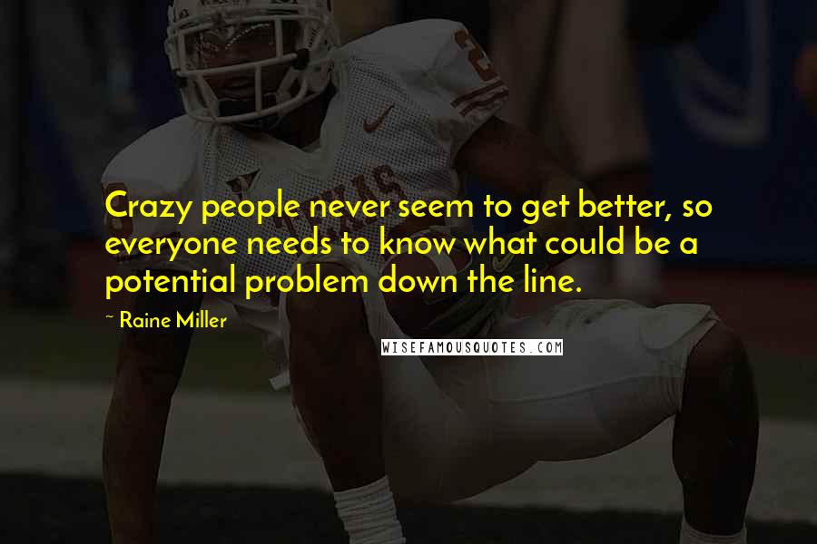 Raine Miller Quotes: Crazy people never seem to get better, so everyone needs to know what could be a potential problem down the line.