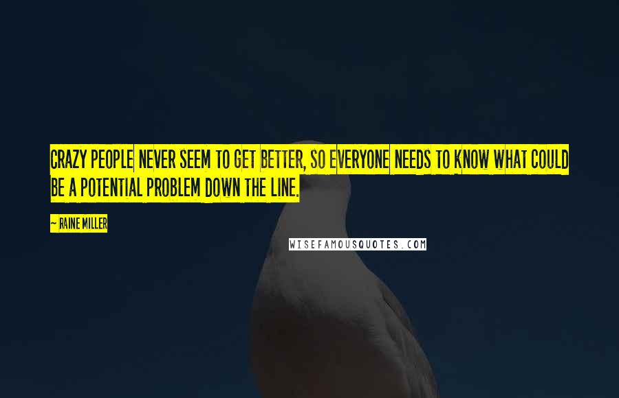 Raine Miller Quotes: Crazy people never seem to get better, so everyone needs to know what could be a potential problem down the line.