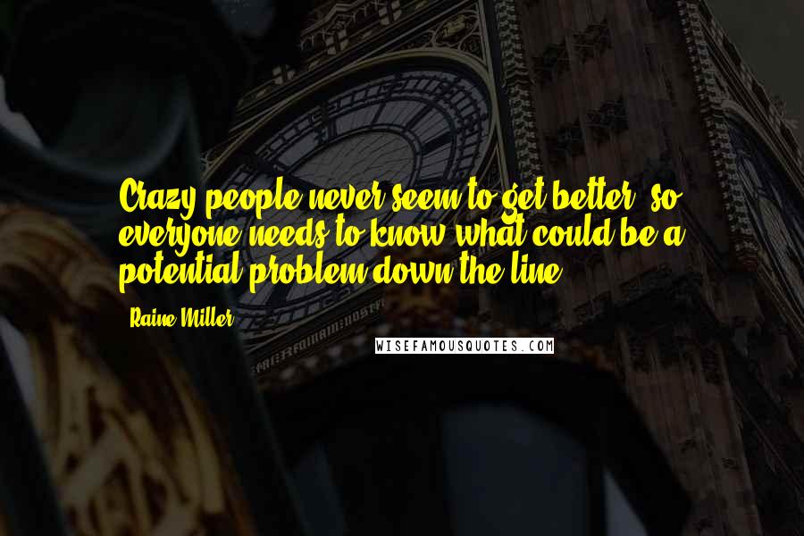 Raine Miller Quotes: Crazy people never seem to get better, so everyone needs to know what could be a potential problem down the line.