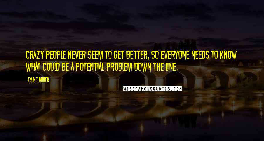 Raine Miller Quotes: Crazy people never seem to get better, so everyone needs to know what could be a potential problem down the line.