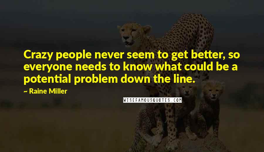 Raine Miller Quotes: Crazy people never seem to get better, so everyone needs to know what could be a potential problem down the line.