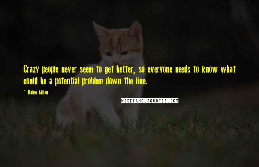 Raine Miller Quotes: Crazy people never seem to get better, so everyone needs to know what could be a potential problem down the line.