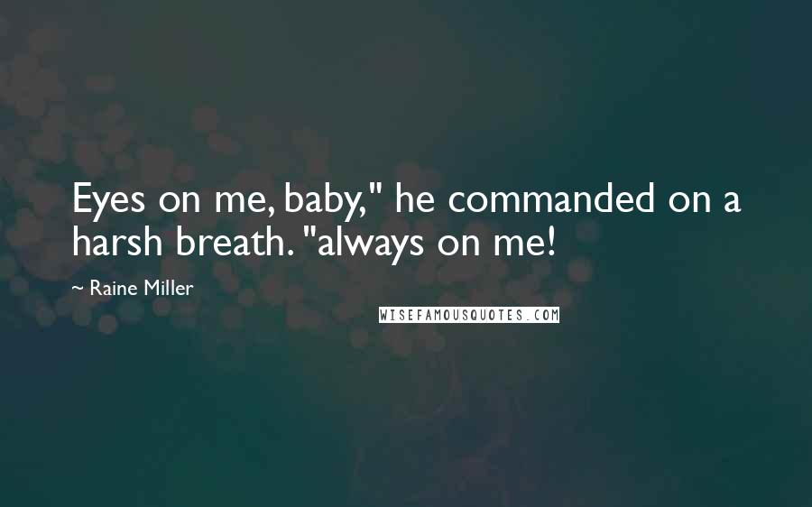 Raine Miller Quotes: Eyes on me, baby," he commanded on a harsh breath. "always on me!