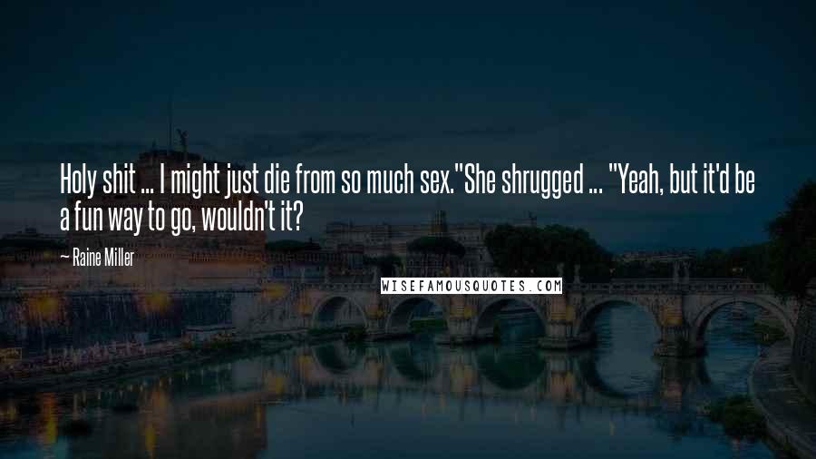 Raine Miller Quotes: Holy shit ... I might just die from so much sex."She shrugged ... "Yeah, but it'd be a fun way to go, wouldn't it?