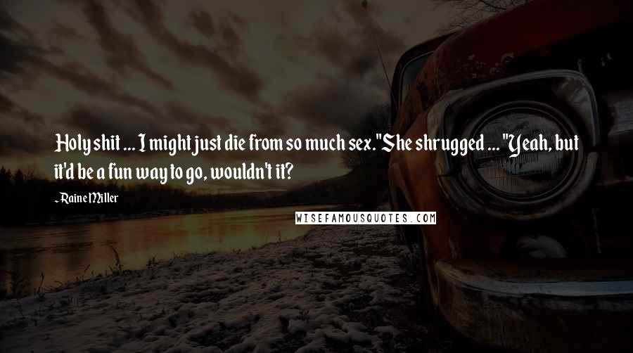 Raine Miller Quotes: Holy shit ... I might just die from so much sex."She shrugged ... "Yeah, but it'd be a fun way to go, wouldn't it?