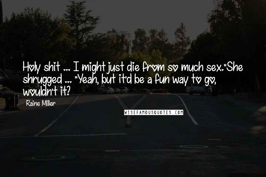 Raine Miller Quotes: Holy shit ... I might just die from so much sex."She shrugged ... "Yeah, but it'd be a fun way to go, wouldn't it?
