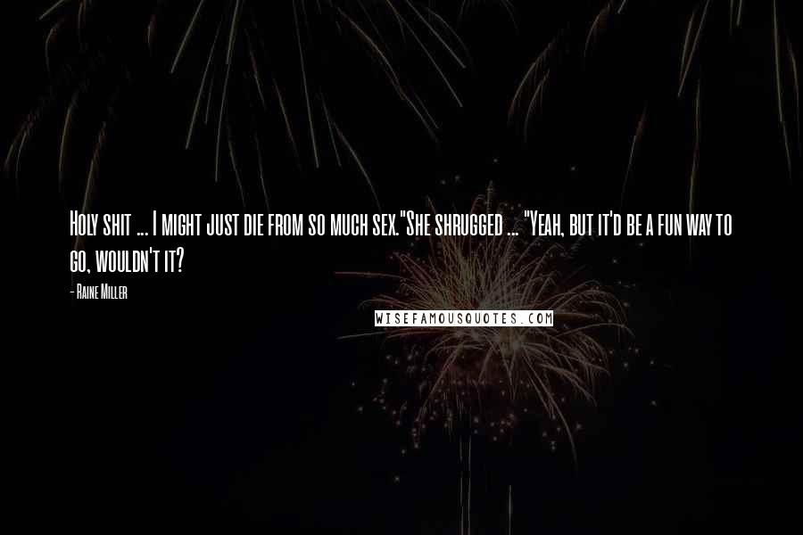 Raine Miller Quotes: Holy shit ... I might just die from so much sex."She shrugged ... "Yeah, but it'd be a fun way to go, wouldn't it?