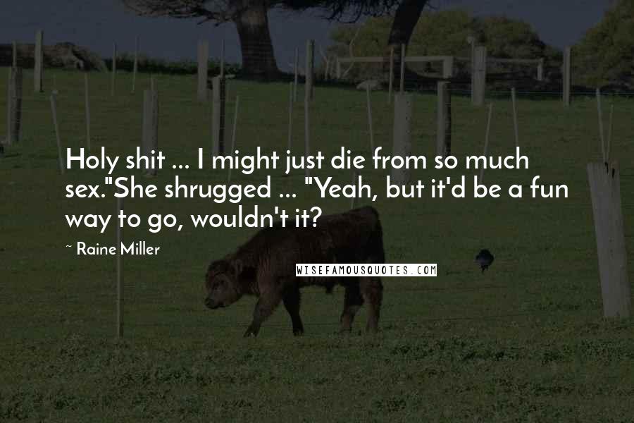 Raine Miller Quotes: Holy shit ... I might just die from so much sex."She shrugged ... "Yeah, but it'd be a fun way to go, wouldn't it?