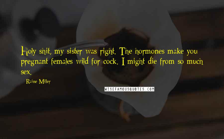 Raine Miller Quotes: Holy shit, my sister was right. The hormones make you pregnant females wild for cock. I might die from so much sex.